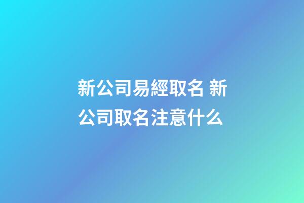 新公司易經取名 新公司取名注意什么-第1張-公司起名-玄機派